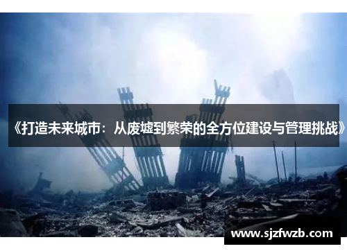 《打造未来城市：从废墟到繁荣的全方位建设与管理挑战》