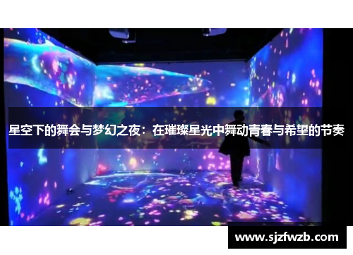 星空下的舞会与梦幻之夜：在璀璨星光中舞动青春与希望的节奏